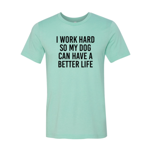 I Work Hard So My Dog Can Have A Better Life T-Shirt
