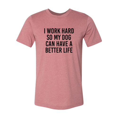 I Work Hard So My Dog Can Have A Better Life T-Shirt